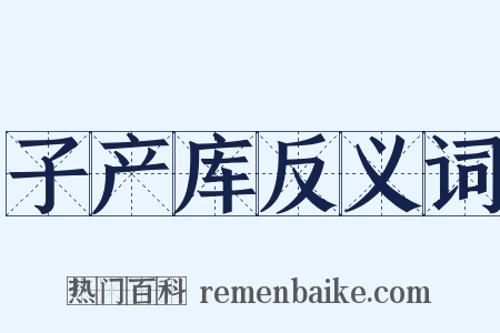 子产库反义词是什么意思的图片